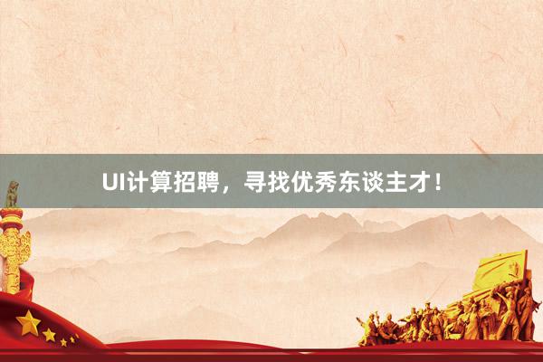 UI计算招聘，寻找优秀东谈主才！