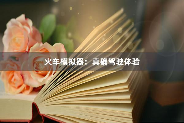 火车模拟器：真确驾驶体验