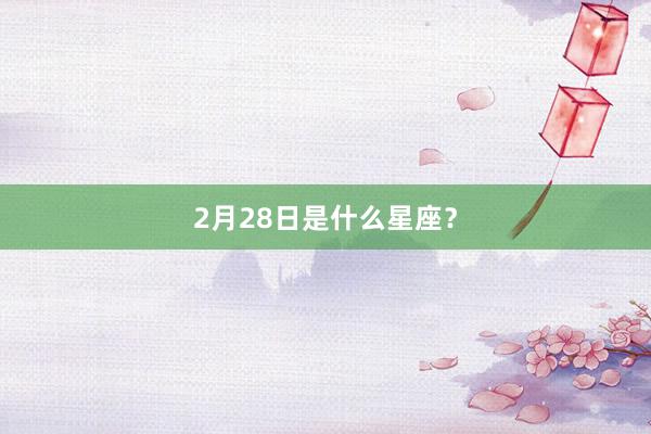 2月28日是什么星座？