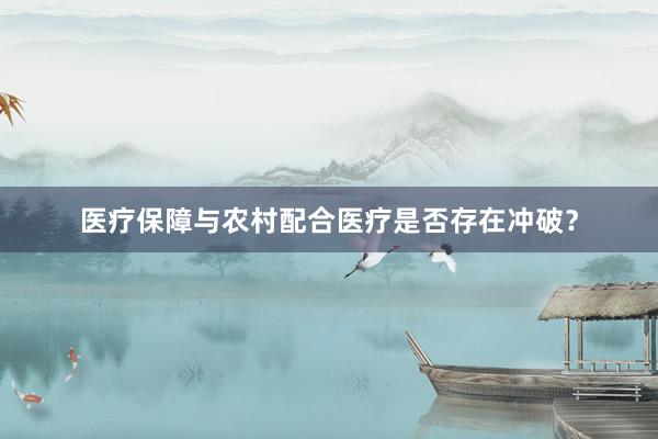 医疗保障与农村配合医疗是否存在冲破？