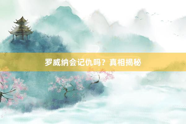 罗威纳会记仇吗？真相揭秘