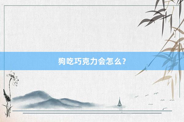 狗吃巧克力会怎么？