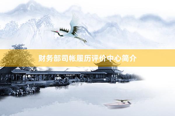 财务部司帐履历评价中心简介