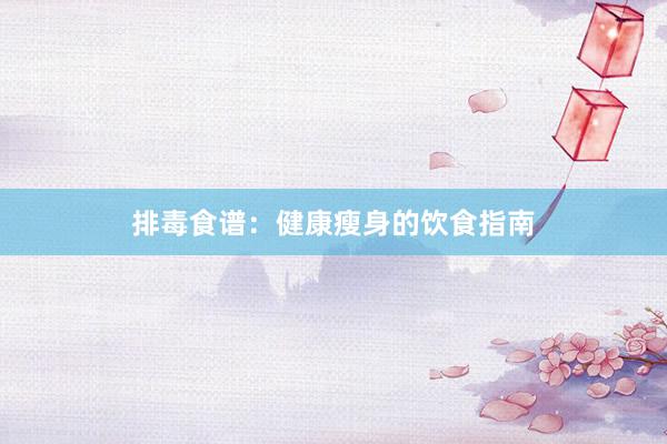 排毒食谱：健康瘦身的饮食指南