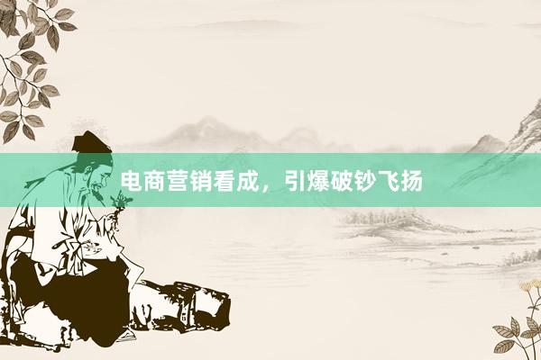 电商营销看成，引爆破钞飞扬